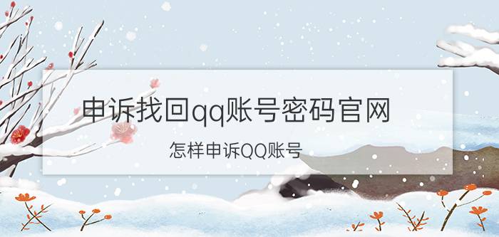 申诉找回qq账号密码官网 怎样申诉QQ账号？